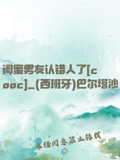 闺蜜男友认错人了[cooc]